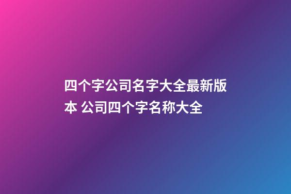 四个字公司名字大全最新版本 公司四个字名称大全-第1张-公司起名-玄机派